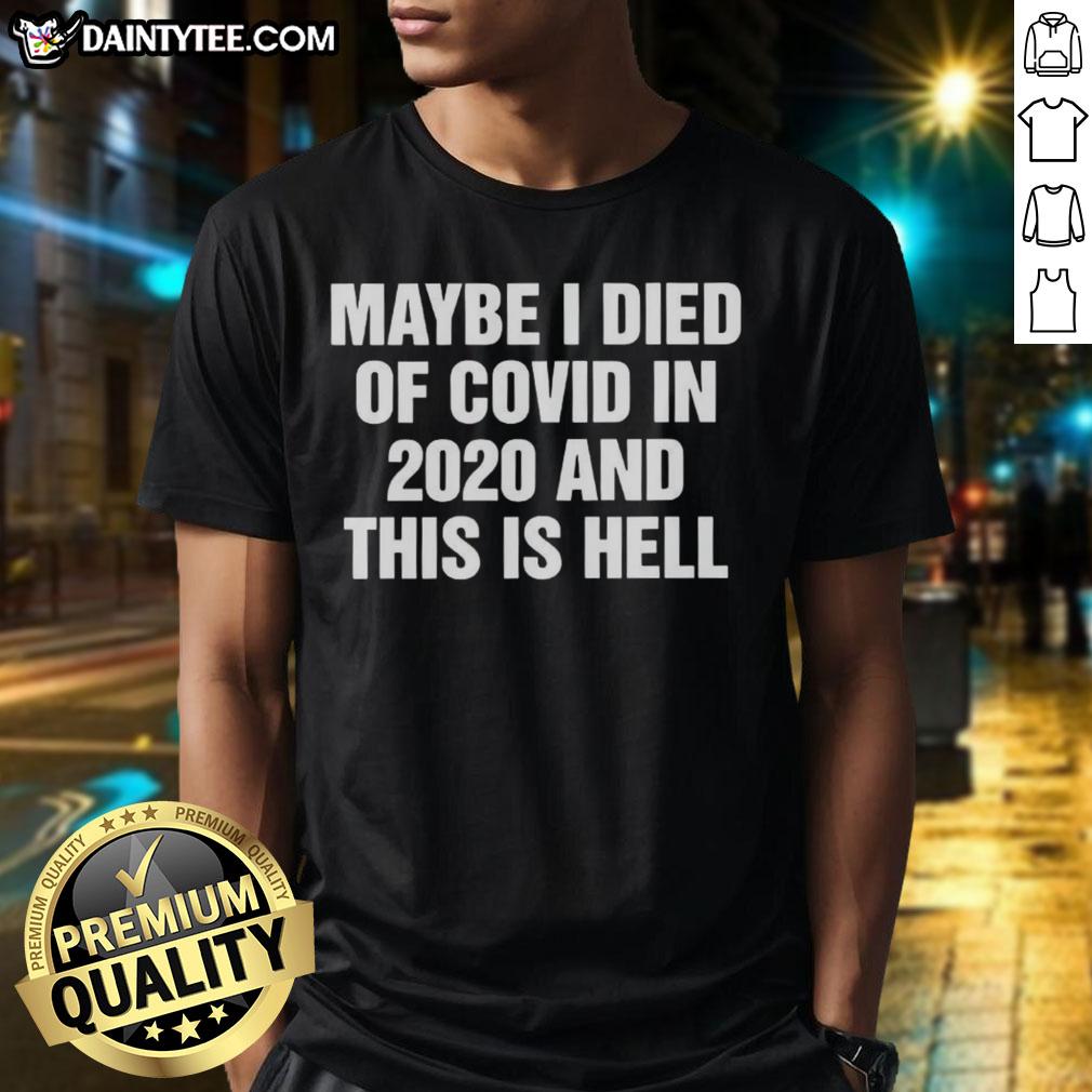 Good Maybe I Died Of Covid In 2020 And This Is Hell T-Shirt featuring a humorous graphic design and bold text.