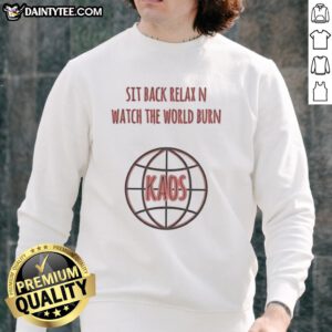 Alt Text: Good Sit Back Relax N Watch The World Burn Kaos Sweatshirt featuring a bold graphic design and cozy fit.