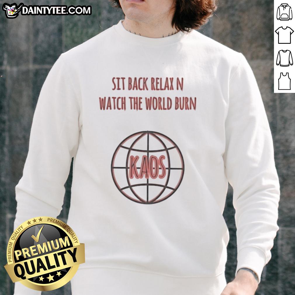 Alt Text: Good Sit Back Relax N Watch The World Burn Kaos Sweatshirt featuring a bold graphic design and cozy fit.