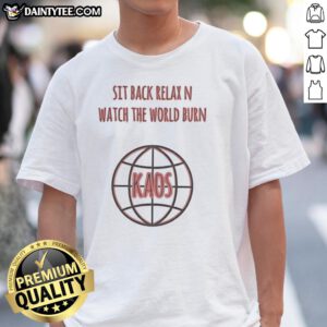 Good Sit Back Relax N Watch The World Burn Kaos T-Shirt featuring bold graphic design, perfect for casual wear.