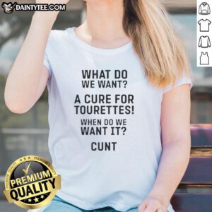 Good What Do You Want A Cure For Tourettes When Do We Want It Cunt Ladies Tee shirt showcasing bold, humorous design.