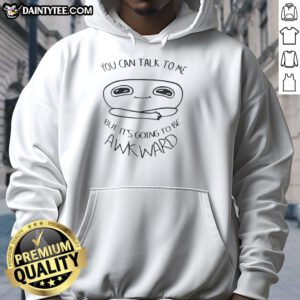 Good You Can Talk To Me But It's Going To Be Awkward hoodie featuring a humorous graphic design for casual wear.