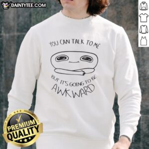 Good You Can Talk To Me But It's Going To Be Awkward sweatshirt in casual style, perfect for humorous outfits.