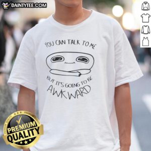 Good You Can Talk To Me But It's Going To Be Awkward T-Shirt design featuring humorous text on a casual tee.