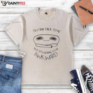 Good You Can Talk To Me But It's Going To Be Awkward washed t-shirt design featuring humorous text on a casual tee.