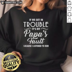 Happy sweatshirt with the phrase 'If we get in trouble, it's my papa's fault because I listened to him' in playful font.