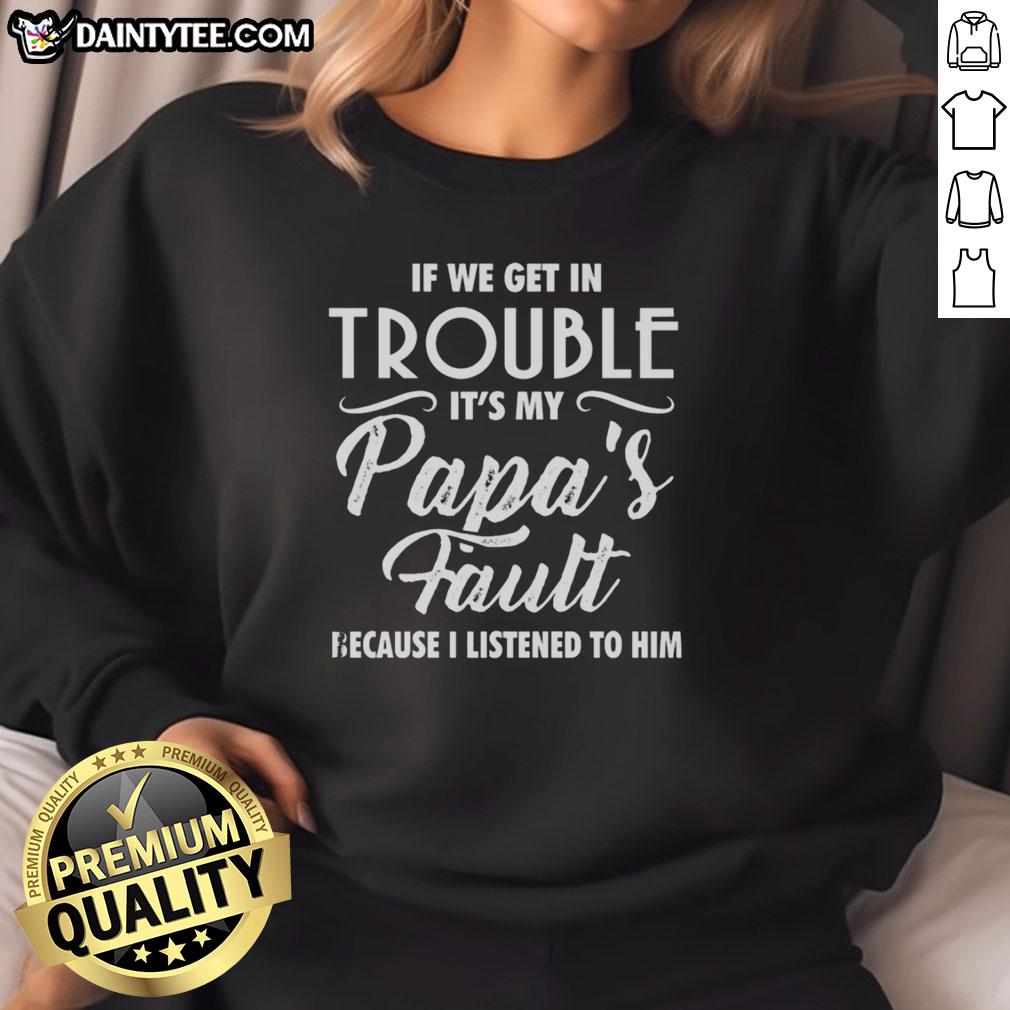 Happy sweatshirt with the phrase 'If we get in trouble, it's my papa's fault because I listened to him' in playful font.