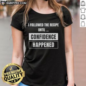 Hot I Followed The Recipe Until Confidence Happened Ladies Tee - stylish women's shirt showcasing confidence and creativity.