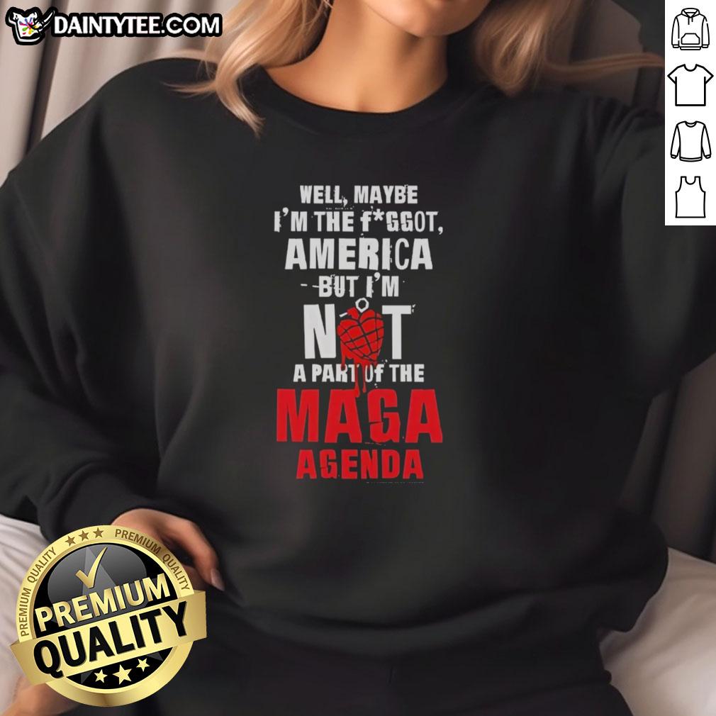 Hot Well Maybe I'm The Fggot America Sweatshirt - Not Part of the MAGA Agenda, featuring bold text and stylish design.