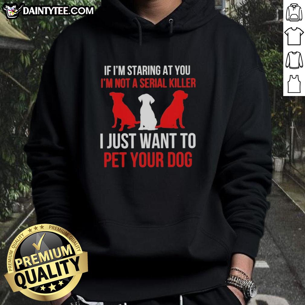 Funny hoodie with text: 'If I'm staring at you, I'm not a serial killer, I just want to pet your dog.' Perfect for dog lovers!