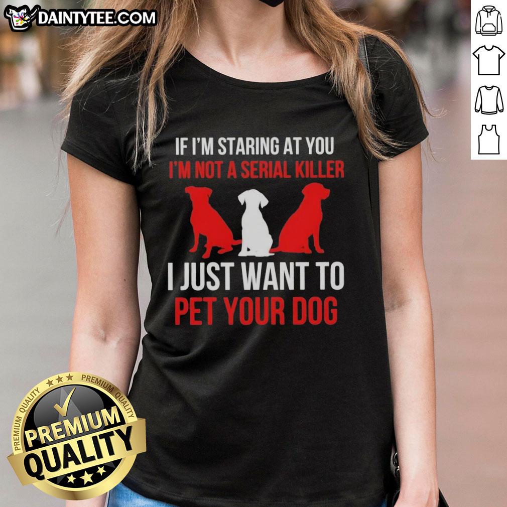 Funny ladies tee with text 'If I'm staring, I'm not a serial killer, I just want to pet your dog' for dog lovers.