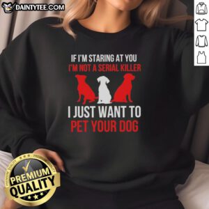 Alt Text: Nice If I'm Staring At You sweatshirt featuring humorous text about dog lovers and petting dogs.
