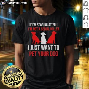 Funny 'Nice If I'm Staring At You I'm Not A Serial Killer I Just Want To Pet Your Dog' t-shirt design featuring a playful graphic.