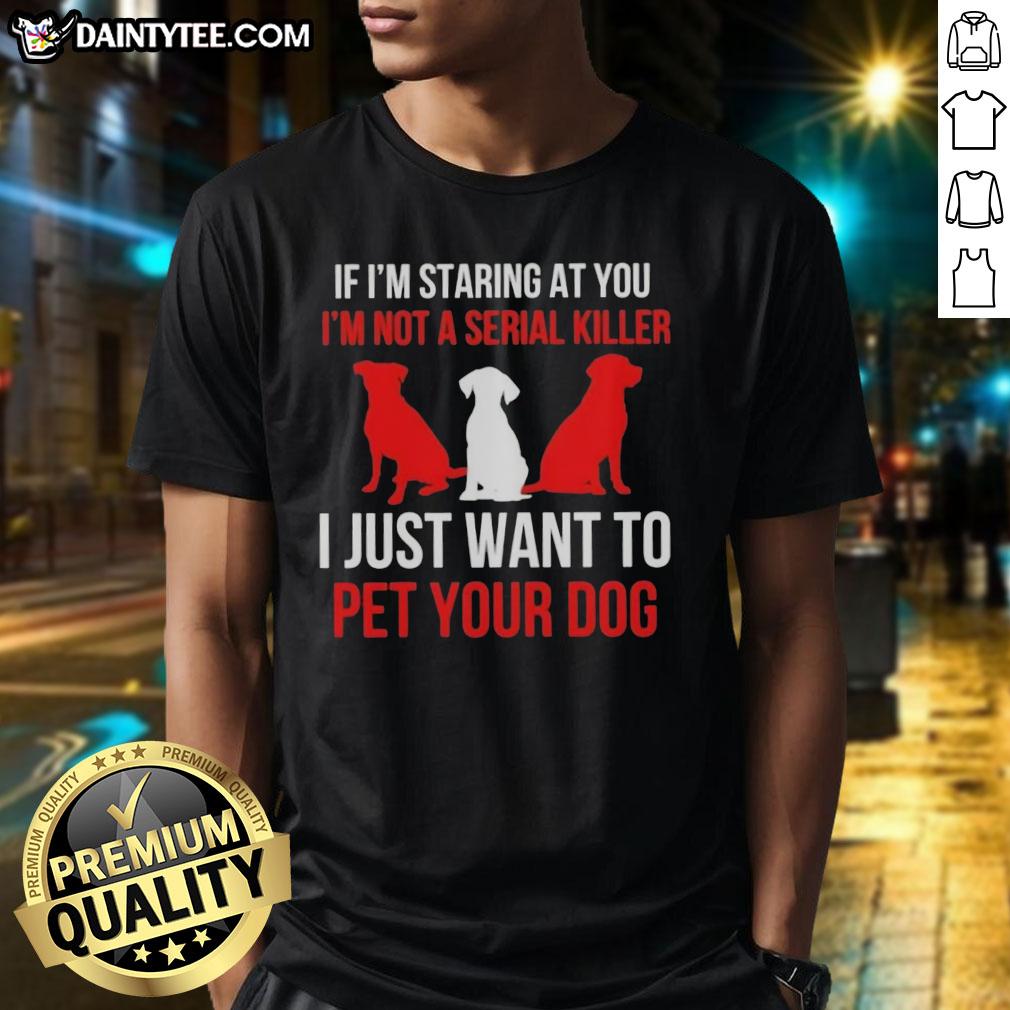 Funny 'Nice If I'm Staring At You I'm Not A Serial Killer I Just Want To Pet Your Dog' t-shirt design featuring a playful graphic.