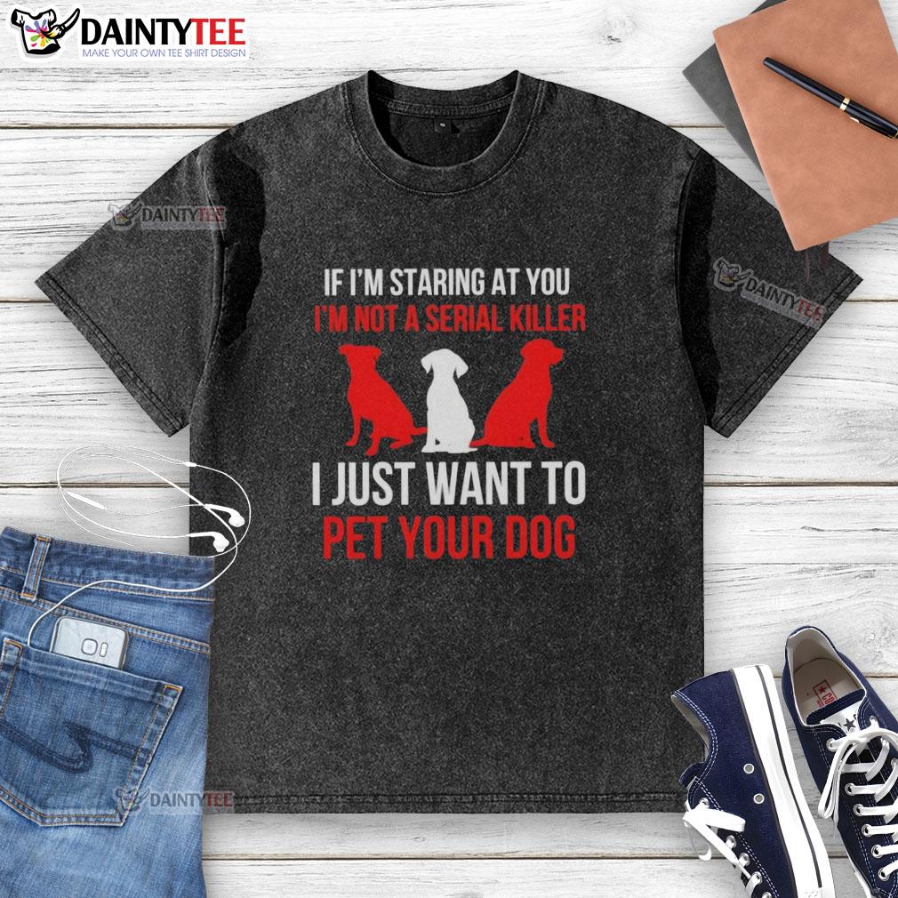 Funny washed t-shirt with text: 'If I'm staring at you, I'm not a serial killer, I just want to pet your dog.'