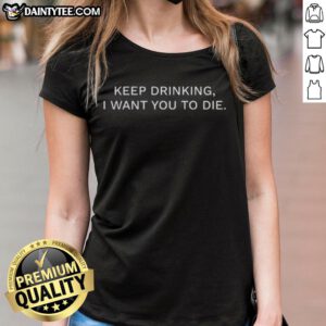 Nice Keep Drinking I Want You To Die Ladies Tee featuring a bold graphic design on a stylish women's t-shirt.