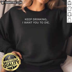 Funny 'Nice Keep Drinking I Want You To Die' sweatshirt design, perfect for humor lovers and casual wear.