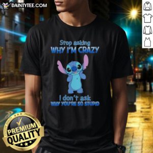 Funny cartoon T-shirt design: 'Stop Asking Why Im Crazy, I Dont Ask Why Youre So Stupid' for quirky fashion lovers.