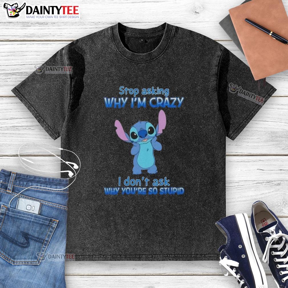 Alt Text: Cartoon design on a washed t-shirt featuring Stop Asking Why I'm Crazy, I Don't Ask Why You're So Stupid.