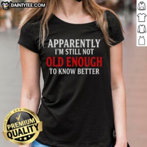 Official 'I'm Still Not Old Enough To Know Better' text quote on a ladies tee, perfect for casual and humorous outfits.