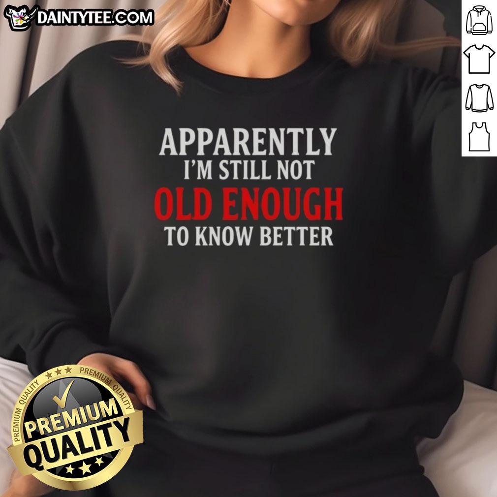 Cozy sweatshirt featuring 'Apparently I'm Still Not Old Enough To Know Better' text quote for casual style.