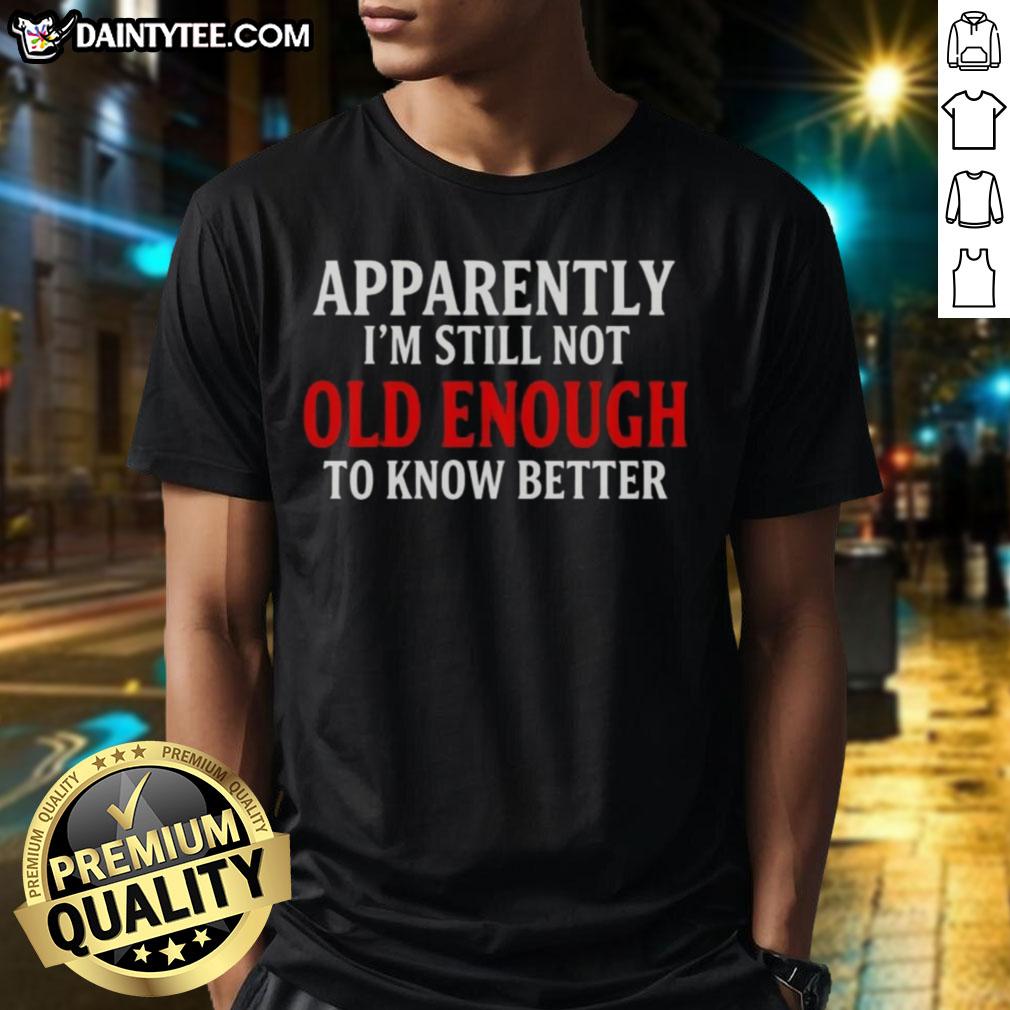 Official Apparently I'M Still Not Old Enough To Know Better Text Quote T-Shirt for humorous gift ideas and casual wear.