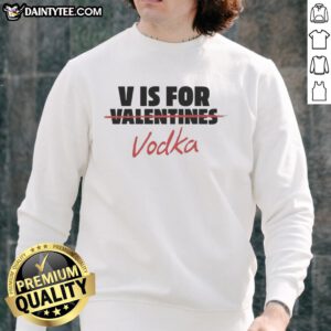 Official V Is For Vodka Shirt - Anti-Valentine Sweatshirt featuring a fun design, perfect for celebrating single life.