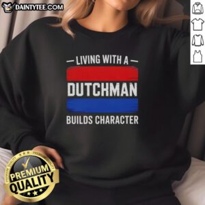 Awesome Living With A Dutchman Builds Character Sweatshirt in cozy design, perfect for casual style and warmth.