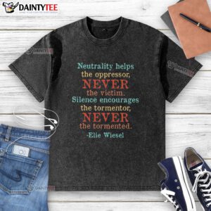 Pretty Neutrality t-shirt featuring Elie Wiesel quote: 'Help the oppressor, never the victim.' Ideal for activists.