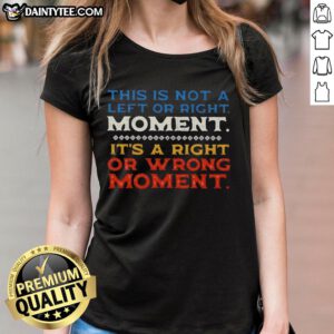 Alt Text: Ladies tee featuring 'This Is Not A Left Or Right Moment, It's A Right Or Wrong Moment' text, perfect for casual wear.