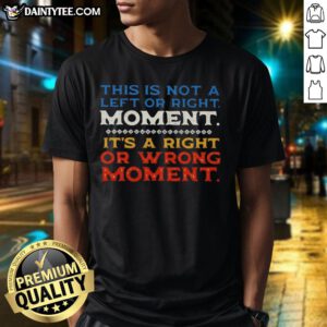 Alt Text: Pretty This Is Not A Left Or Right Moment It's A Right Or Wrong Moment T-Shirt design featuring bold text.