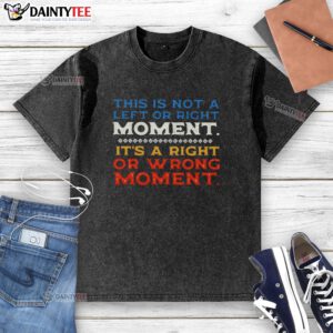 Stylish washed t-shirt featuring 'This Is Not A Left Or Right Moment, It's A Right Or Wrong Moment' text design.