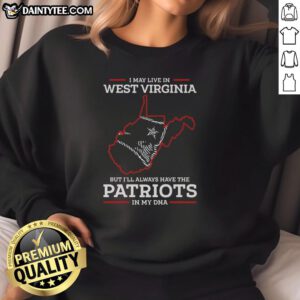 Person wearing 'I May Live In West Virginia But I'll Always Have The New England Patriots In My DNA' sweatshirt.