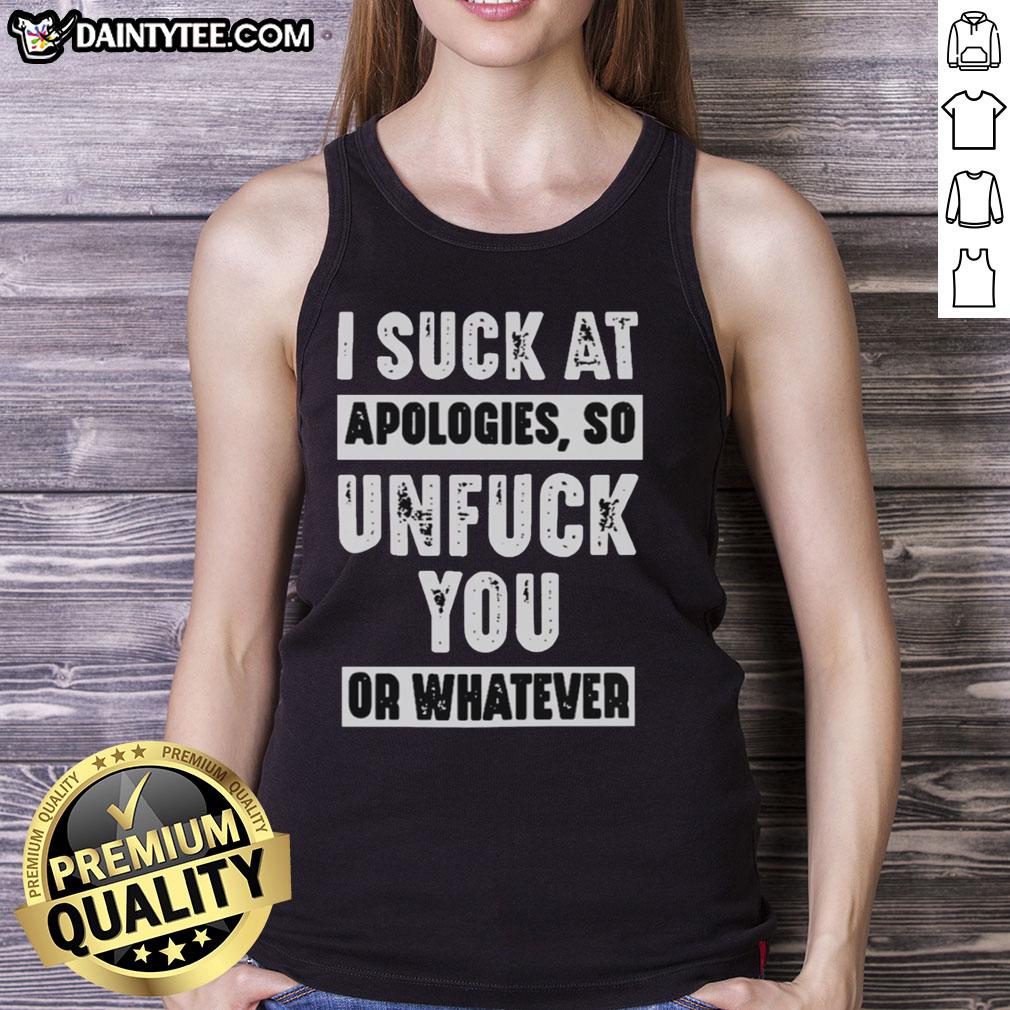 Alt Text: Trendy tank top with the phrase 'I Suck At Apologies So Unfck You Or Whatever' for casual wear and humor lovers.