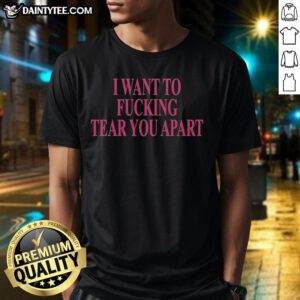 Awesome I Want To F*cking Tear You Apart T-Shirt design featuring bold graphics and edgy typography on a black background.