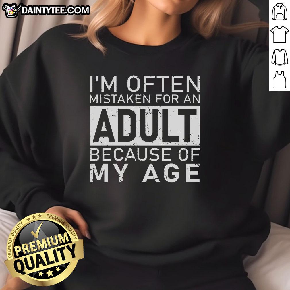 Awesome sweatshirt reading 'I'm Often Mistaken For An Adult Because Of My Age' featuring a stylish design and comfy fit.