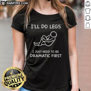Funny 'I'll Do Legs, I Just Need to Be Dramatic First' Ladies Tee featuring a playful design for stylish humor.
