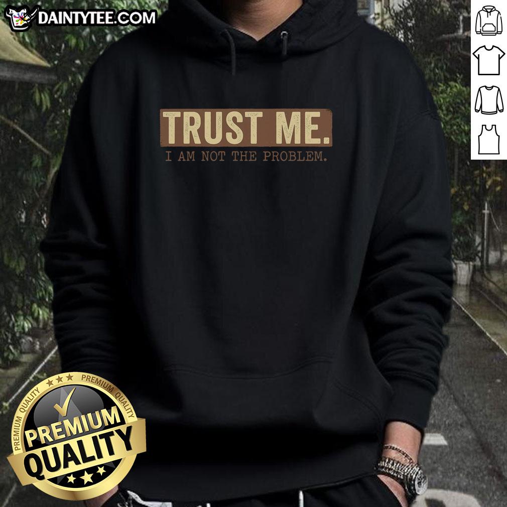 Funny Trust Me I Am Not The Problem Hoodie featuring humorous text design on a cozy sweatshirt, perfect for casual wear.