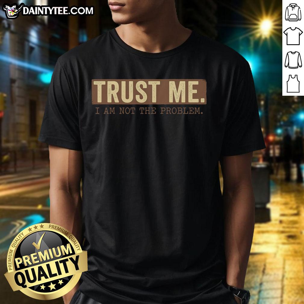 Alt Text: Funny 'Trust Me I Am Not The Problem' T-Shirt design featuring humorous text on a casual tee, perfect for lighthearted moments.