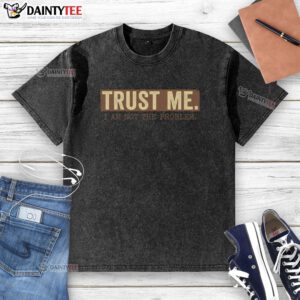 Alt Text: Funny Trust Me, I Am Not The Problem washed t-shirt design featuring humorous text on a casual wear background.