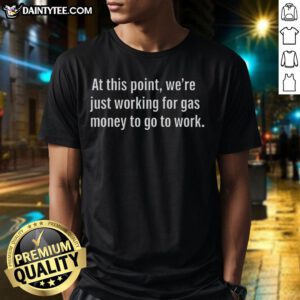 Funny 'Good At This Point Were Just Working For Gas Money' T-Shirt design for casual wear and humor lovers.