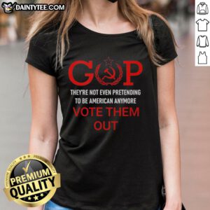 Good Gop They're Not Even Pretending to Be American Anymore Vote Them Out Ladies Tee - bold political statement shirt design.