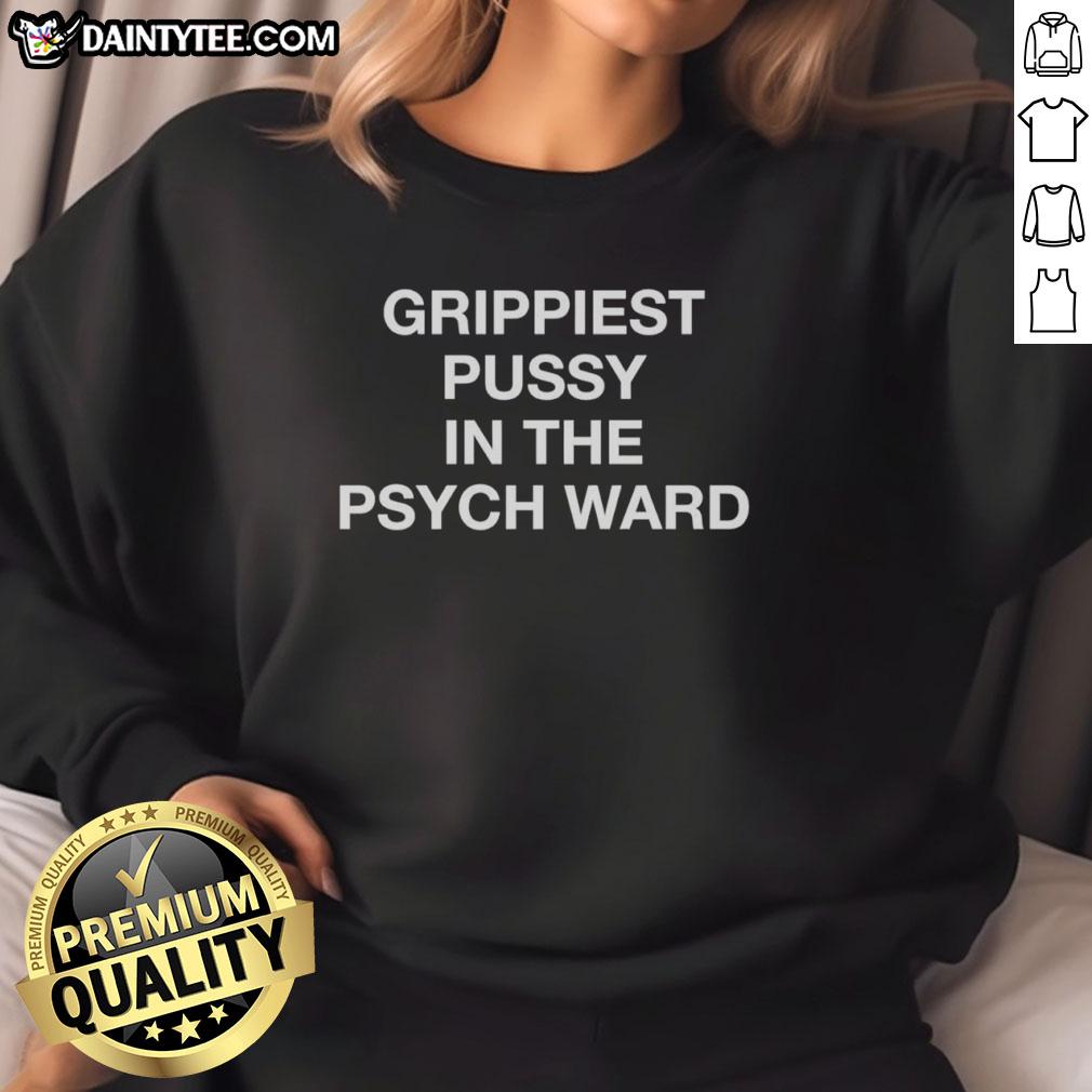 Good Grippiest Pussy in the Psych Ward sweatshirt featuring bold graphic design and comfortable fit for casual wear.