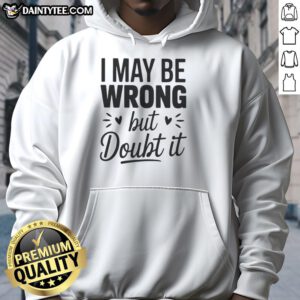 Small heart shape hoodie featuring the phrase 'Good, I May Be Wrong, But I Doubt It' in a stylish design.