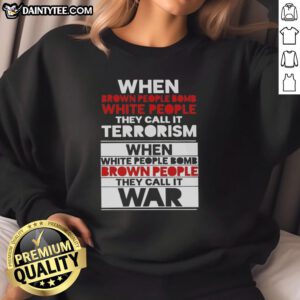 Good When Brown People Bomb White People They Call It Terrorism Sweatshirt - bold statement on social justice and racial issues.