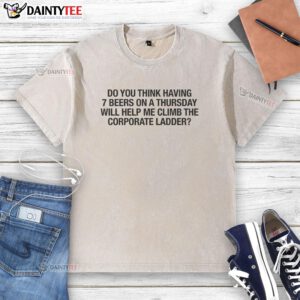 Funny washed t-shirt with 'Do you think having 7 beers on a Thursday will help me climb the corporate ladder?' slogan.