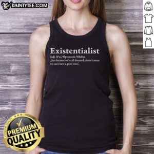 Nice Existentialist tank top with 'Just Because We're All Doomed Doesn't Mean We Can't Have A Good Time' slogan.
