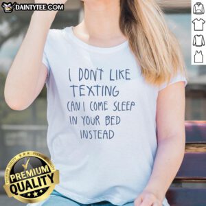 Nice I Don't Like Texting Can I Come Sleep In Your Bed Instead Ladies Tee - Comfortable women's graphic t-shirt design.
