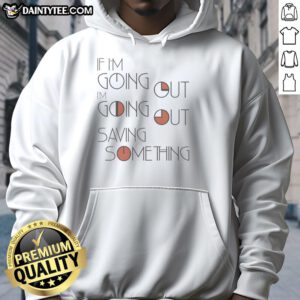 Nice If I'm Going Out I'm Going Out Saving Something Hoodie in stylish design, perfect for casual outings.