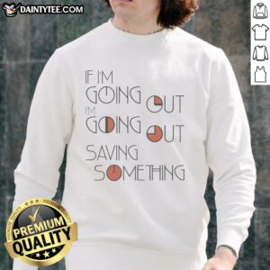 Cozy 'Nice If I'm Going Out, I'm Going Out Saving Something' sweatshirt in casual style, perfect for relaxed outings.